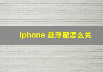 iphone 悬浮窗怎么关